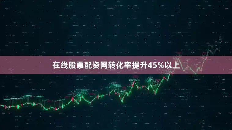 在线股票配资网转化率提升45%以上